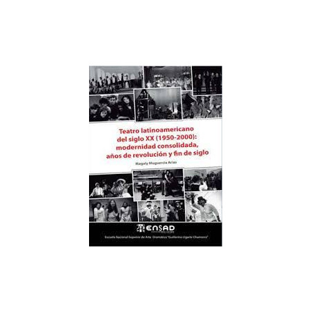 Libro. TEATRO LATINOAMERICANO DEL SIGLO XX (1950-2000): MODERNIDAD CONSOLIDADA, AÑOS DE REVOLUCIÓN Y FIN DE SIGLO
